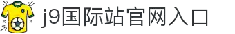 J9集团（备用）国际站官网入口-一键直达国际站